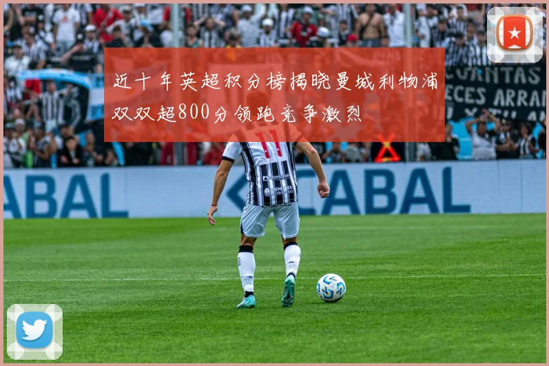 近十年英超积分榜揭晓曼城利物浦双双超800分领跑竞争激烈